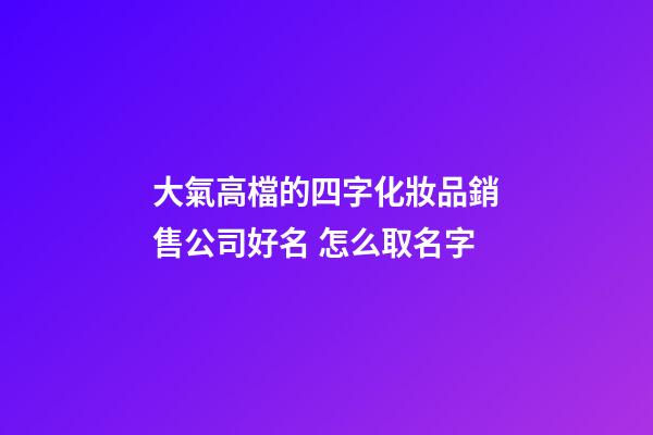 大氣高檔的四字化妝品銷售公司好名 怎么取名字-第1張-公司起名-玄機派